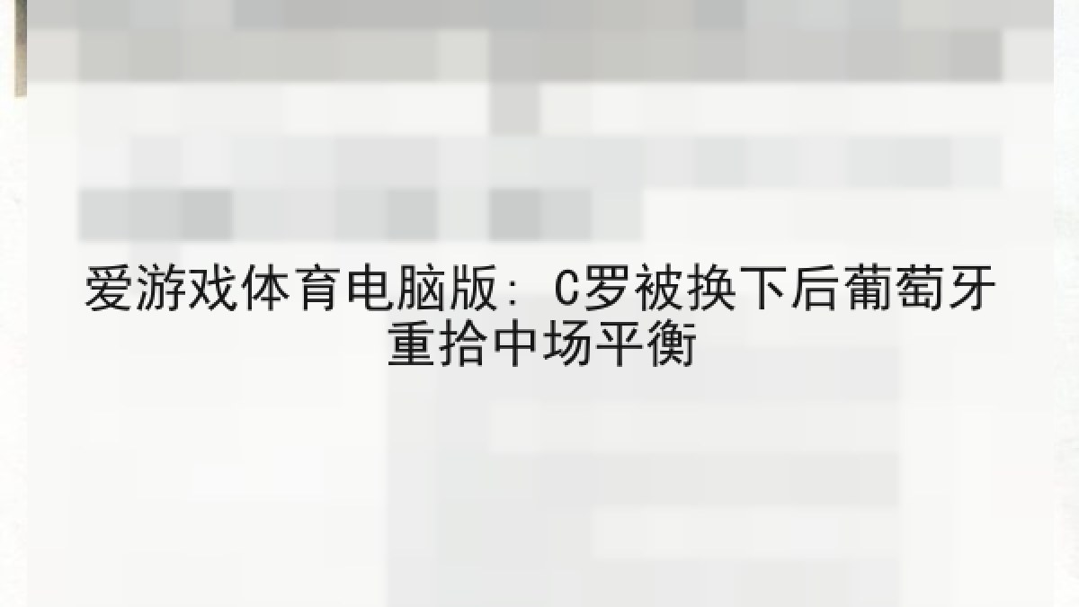 爱游戏体育电脑版: C罗被换下后葡萄牙重拾中场平衡