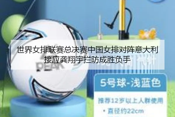 世界女排联赛总决赛中国女排对阵意大利 接应龚翔宇拦防成胜负手