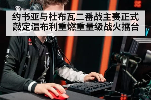 约书亚与杜布瓦二番战主赛正式敲定温布利重燃重量级战火擂台