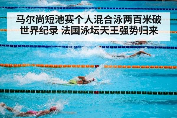 马尔尚短池赛个人混合泳两百米破世界纪录 法国泳坛天王强势归来