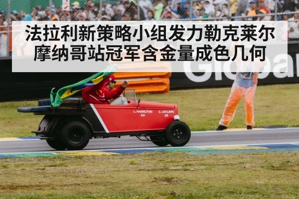 法拉利新策略小组发力勒克莱尔摩纳哥站冠军含金量成色几何